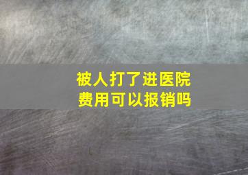 被人打了进医院 费用可以报销吗